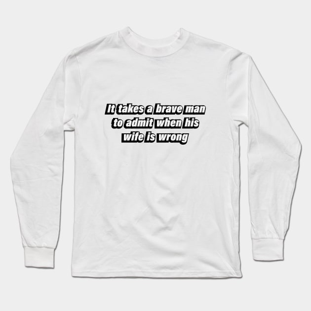 It takes a brave man to admit when his wife is wrong Long Sleeve T-Shirt by D1FF3R3NT